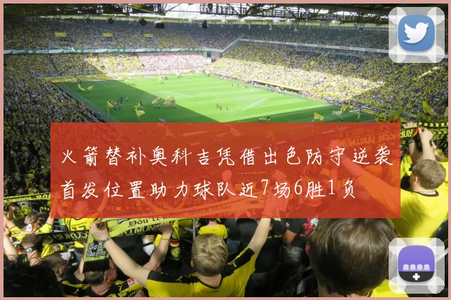 火箭替补奥科吉凭借出色防守逆袭首发位置助力球队近7场6胜1负