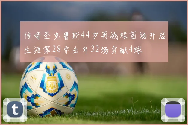 传奇圣克鲁斯44岁再战绿茵场开启生涯第28季去年32场贡献4球