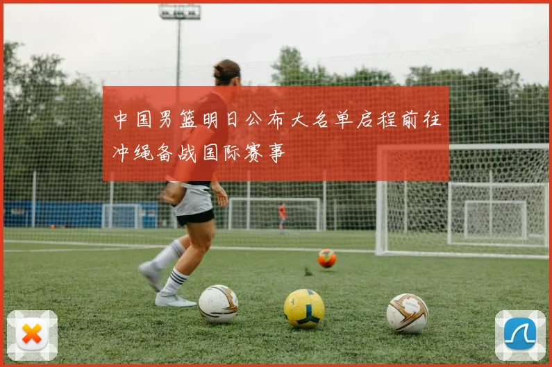 中国男篮明日公布大名单启程前往冲绳备战国际赛事