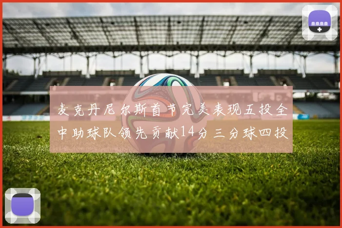 麦克丹尼尔斯首节完美表现五投全中助球队领先贡献14分三分球四投全中