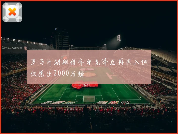 罗马计划租借齐尔克泽后再买入但仅愿出2000万镑