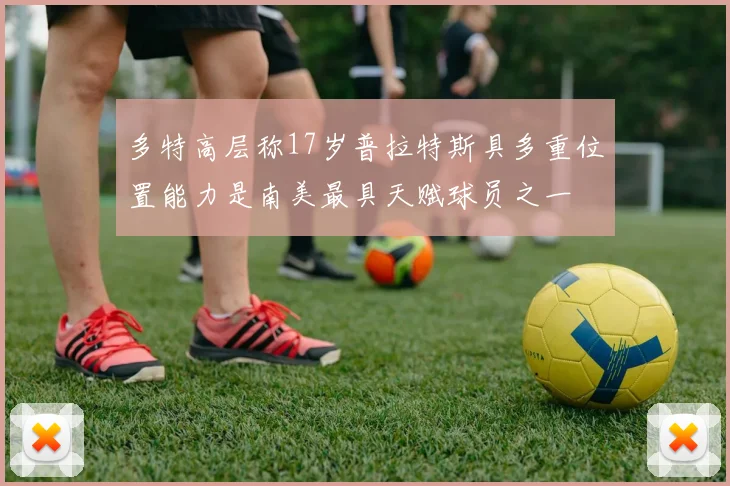 多特高层称17岁普拉特斯具多重位置能力是南美最具天赋球员之一