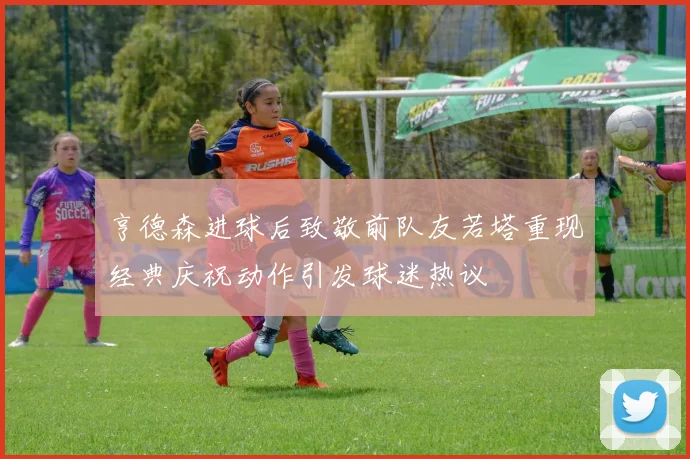 亨德森进球后致敬前队友若塔重现经典庆祝动作引发球迷热议