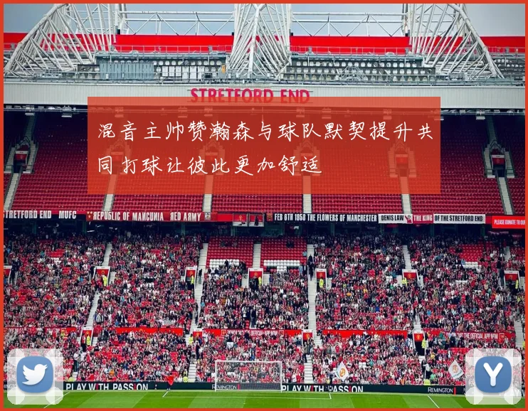 混音主帅赞瀚森与球队默契提升共同打球让彼此更加舒适